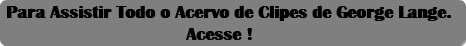 &nbsp;Para Assistir Todo o Acervo de Clipes de George Lange.  Acesse !